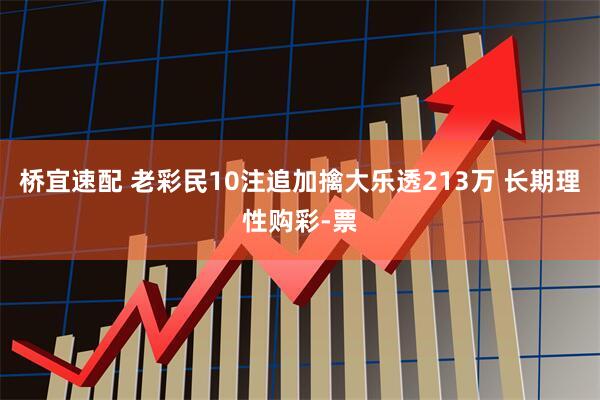 桥宜速配 老彩民10注追加擒大乐透213万 长期理性购彩-票