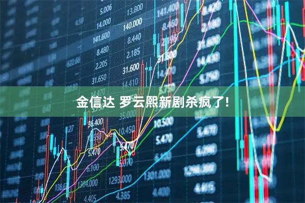 金信达 罗云熙新剧杀疯了!