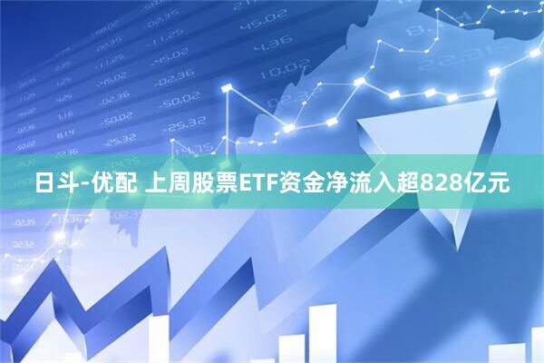 日斗-优配 上周股票ETF资金净流入超828亿元