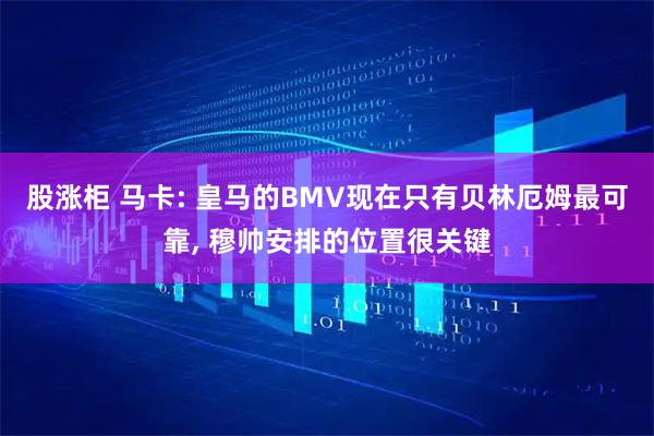 股涨柜 马卡: 皇马的BMV现在只有贝林厄姆最可靠, 穆帅安排的位置很关键