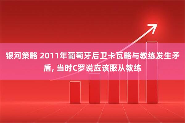 银河策略 2011年葡萄牙后卫卡瓦略与教练发生矛盾, 当时C罗说应该服从教练